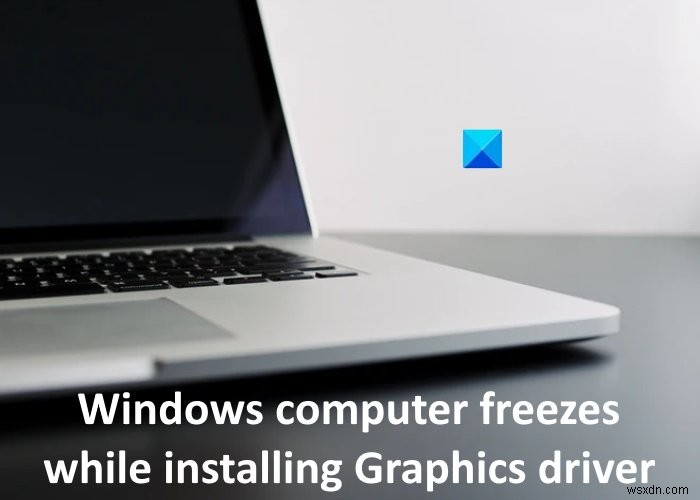 Máy tính Windows bị treo khi cài đặt Trình điều khiển đồ họa 