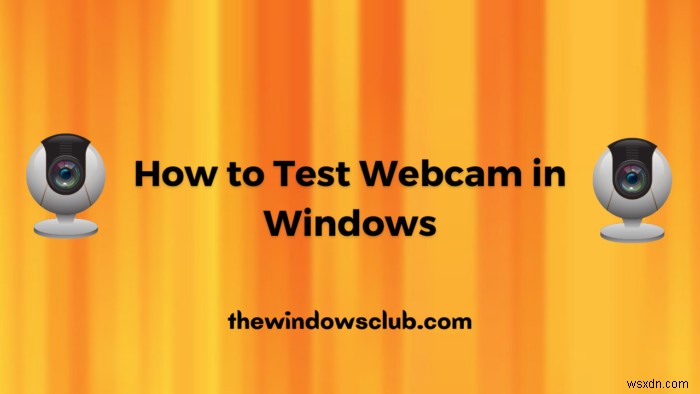 Làm thế nào để kiểm tra Webcam trong Windows 11/10? Nó có hoạt động không? 