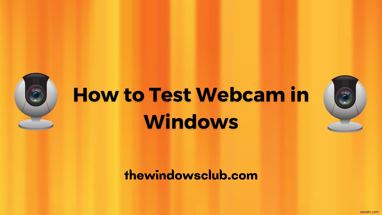 Làm thế nào để kiểm tra Webcam trong Windows 11/10? Nó có hoạt động không? 