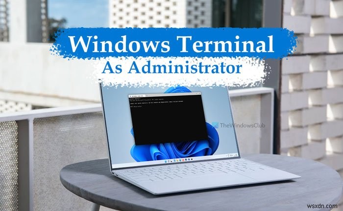 Cách mở Windows Terminal với tư cách quản trị viên trong Windows 11 