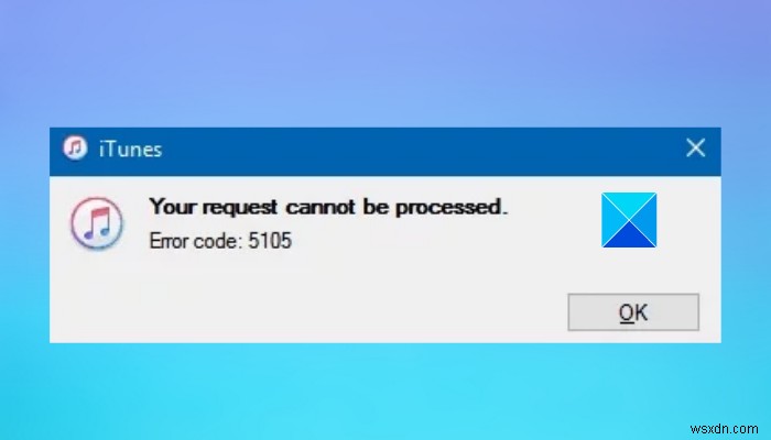 Khắc phục mã lỗi iTunes 5105, không thể xử lý yêu cầu của bạn trong Windows 11/10 