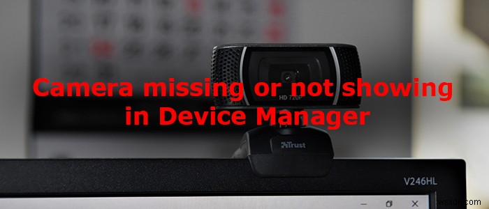 Sửa lỗi Máy ảnh bị thiếu hoặc không hiển thị trong Trình quản lý thiết bị 