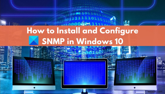 Làm thế nào để kích hoạt và cấu hình dịch vụ SNMP trong Windows 11/10? 