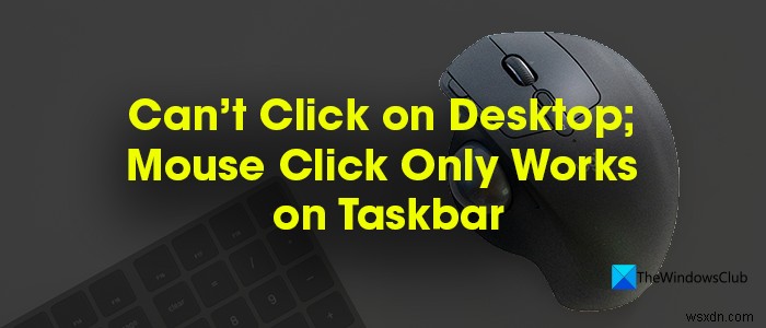 Không thể nhấp vào Máy tính để bàn; Nhấp chuột chỉ hoạt động trên Thanh tác vụ trong Windows PC 