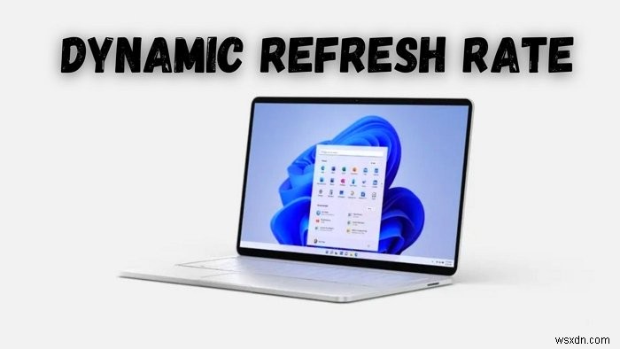 Tính năng Dynamic Refresh Rate hoạt động như thế nào trong Windows 11 