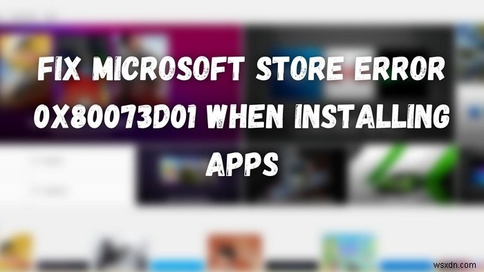 Sửa lỗi Microsoft Store 0x80073d01 khi cài đặt ứng dụng 