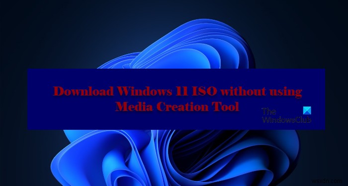 Cách tải xuống Windows 11/10 ISO mà không cần sử dụng Media Creation Tool 