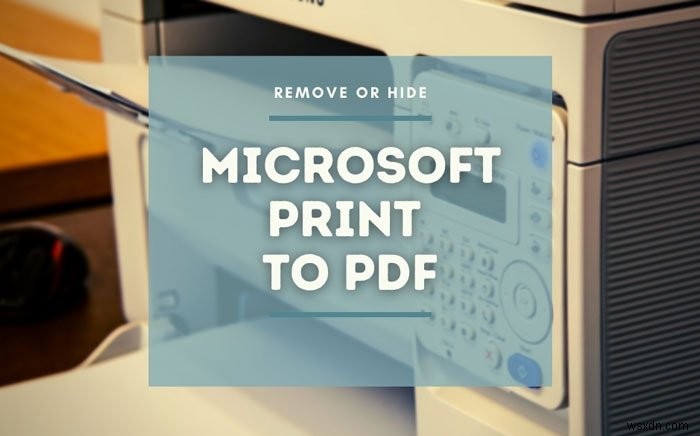 Cách hiển thị hoặc ẩn Microsoft Print sang máy in PDF trong Windows 111/10 