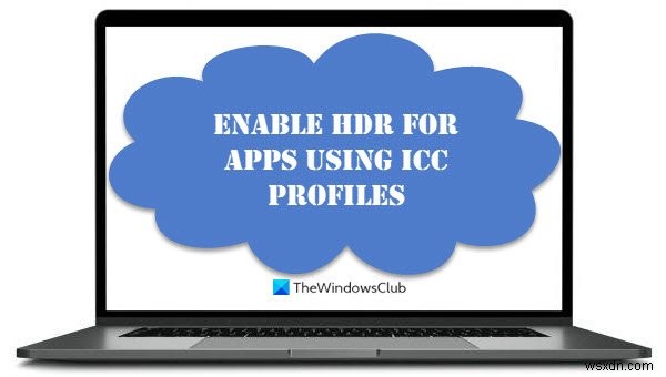 Cách bật HDR cho ứng dụng bằng Cấu hình ICC trong Windows 11/10 