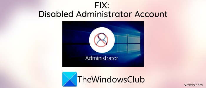 Tài khoản quản trị viên đã bị vô hiệu hóa trên Windows 11/10 