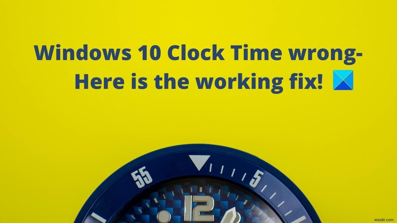 Windows Clock Time bị sai? Đây là bản sửa lỗi đang hoạt động cho Windows 11/10 