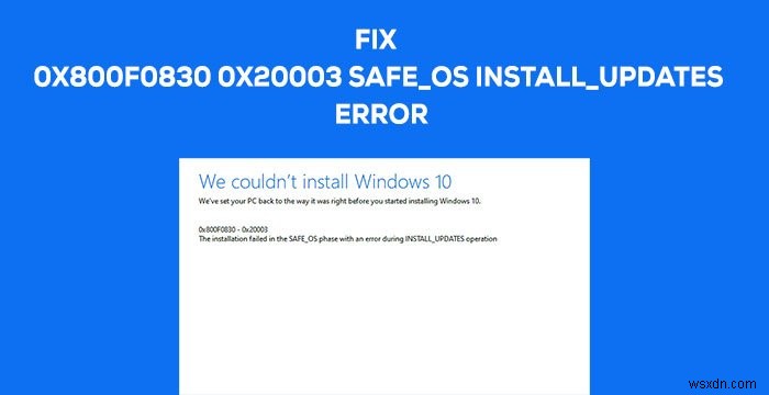 Lỗi 0x800f0830-0x20003, Cài đặt không thành công trong giai đoạn SAFE_OS với lỗi trong thao tác INSTALL_UPDATES 