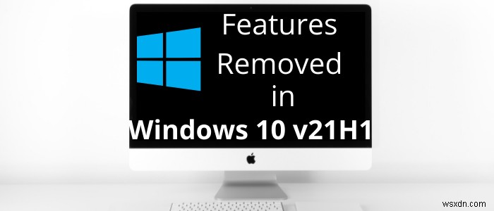Các tính năng đã bị xóa hoặc không được chấp nhận trong Windows 10 v 21H1 