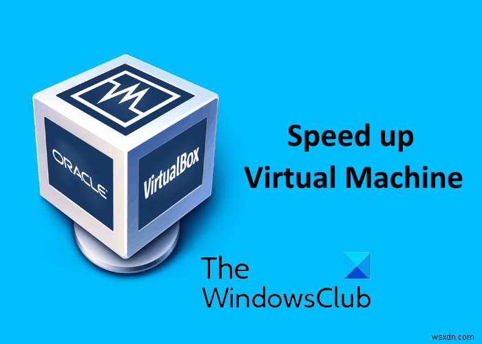 Cách tăng tốc Máy ảo VirtualBox và làm cho máy chạy nhanh hơn 