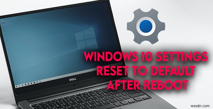 Cài đặt Windows được đặt lại về mặc định sau khi khởi động lại 
