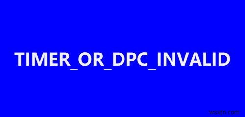 Khắc phục TIMER_OR_DPC_INVALID Màn hình xanh trên Windows 11/10 