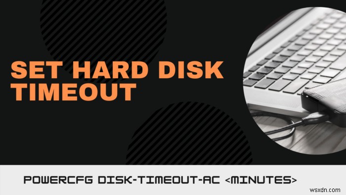 Cách đặt Hard Disk Timeout bằng dòng lệnh PowerCFG trong Windows 10 