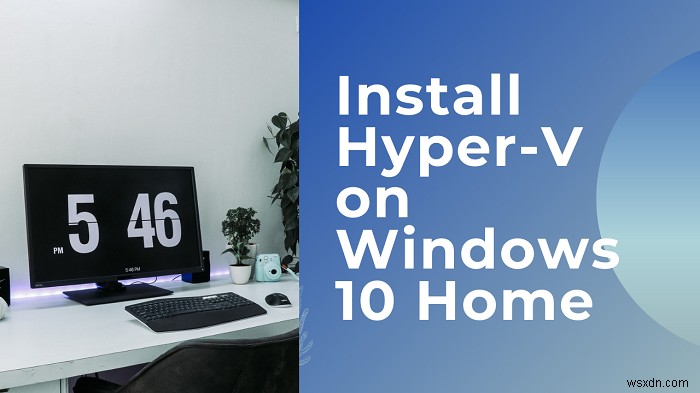 Cách cài đặt và kích hoạt Hyper-V trên Windows 11/10 Home 