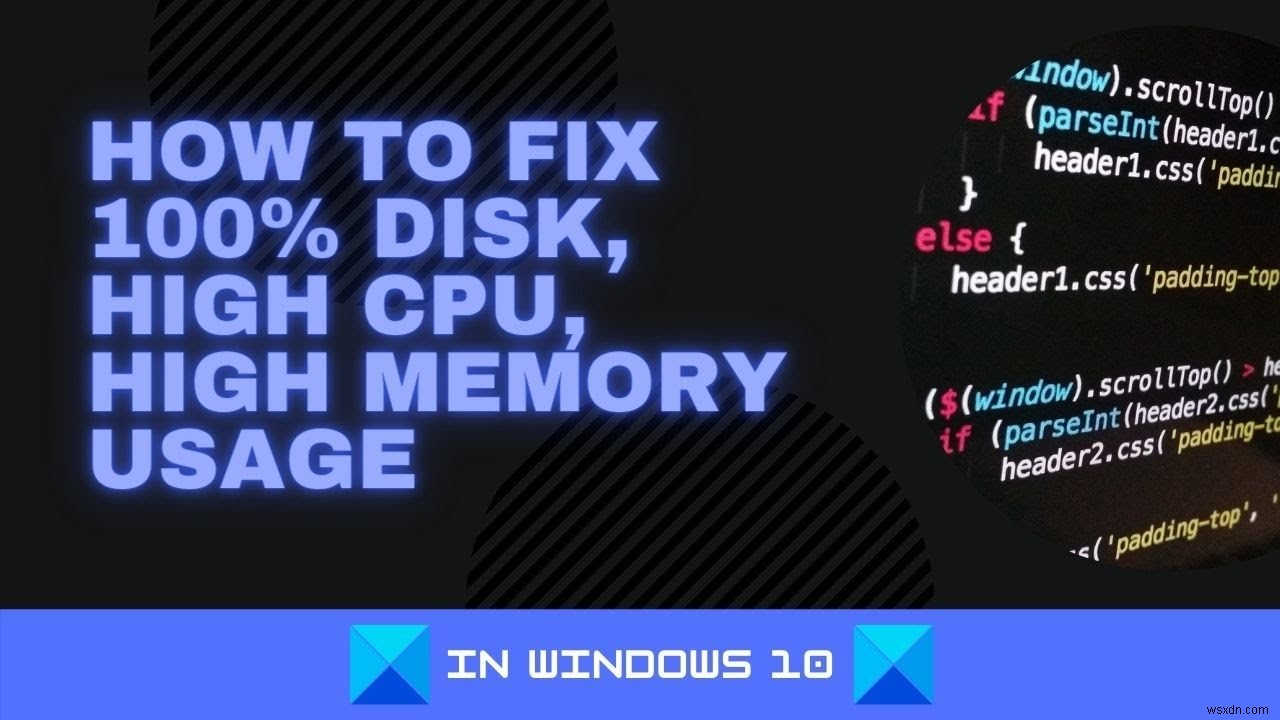 Cách sửa lỗi 100% Đĩa, CPU cao, sử dụng bộ nhớ cao trong Windows 11/10 