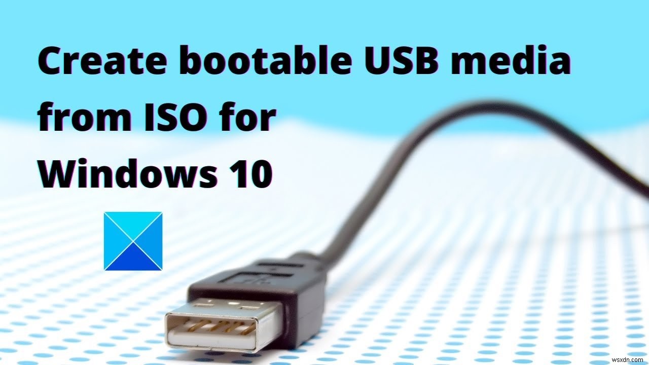 Cách tạo Ổ đĩa flash USB có thể khởi động Windows từ ISO 