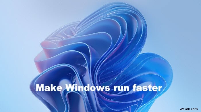 Cách tăng tốc Windows 11/10 và làm cho nó chạy Khởi động, Chạy, Tắt máy nhanh hơn 