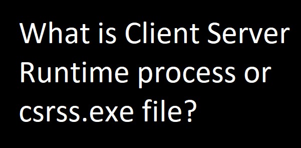 Quá trình csrss.exe hoặc Client Server Runtime là gì? 