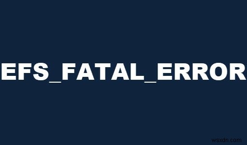 Sửa lỗi màn hình xanh EFS FATAL ERROR trên Windows 10 