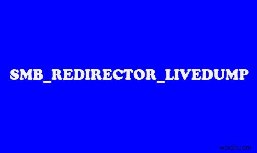 Sửa lỗi màn hình xanh SMB REDIRECTOR LIVEDUMP trên Windows 11/10 