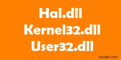 Giải thích các tệp Hal.dll, Kernel32.dll, User32.dll 