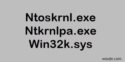 Giải thích các tệp Ntoskrnl.exe, Ntkrnlpa.exe, Win32k.sys 