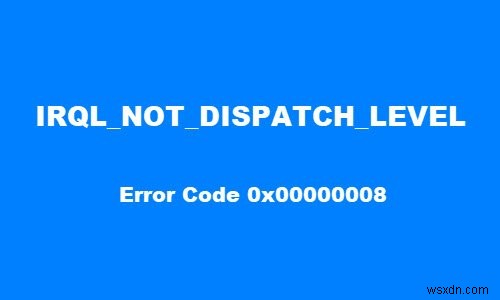 Sửa lỗi IRQL NOT DISPATCH LEVEL 0x00000008 Blue Screen trên Windows 10 