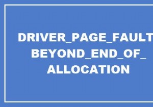DRIVER PAGE FAULTY DOYOND END OF ALLOCATION lỗi trong Windows 10 