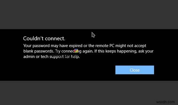 Mật khẩu của bạn có thể đã hết hạn hoặc PC từ xa có thể không chấp nhận mật khẩu trống 