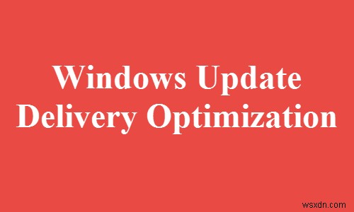 Tối ưu hóa phân phối Windows Update hoặc WUDO là gì? 