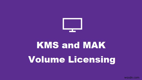 Khóa cấp phép số lượng lớn KMS và MAK của Windows là gì 