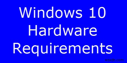 Yêu cầu hệ thống &phần cứng tối thiểu cho Windows 10 