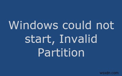 Windows không thể khởi động và Bảng phân vùng không hợp lệ 