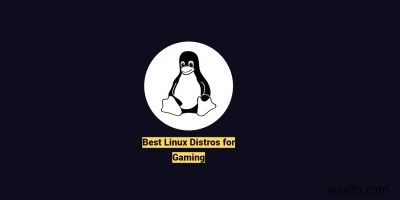 6 phân phối Linux tốt nhất cho trò chơi 