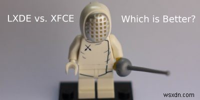 LXDE vs XFCE:Môi trường máy tính để bàn nhẹ nào tốt hơn? 