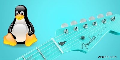 7 ứng dụng Linux cần thiết cho nghệ sĩ guitar 