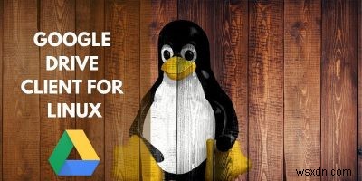 Danh sách đầy đủ các khách hàng Google Drive dành cho Linux 