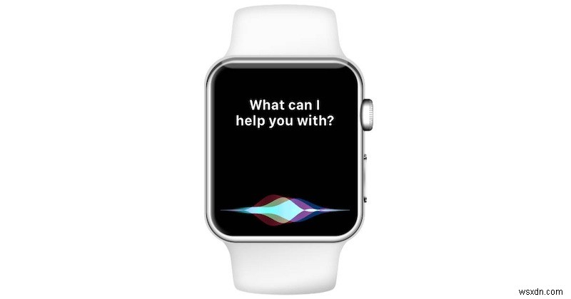 Cách sử dụng Siri trên Apple Watch của bạn 