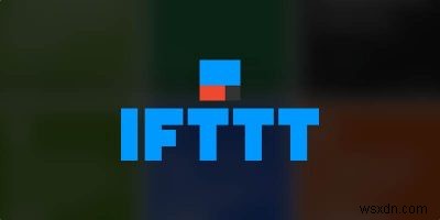 Cách sử dụng IFTTT để tự động hóa điện thoại Android của bạn 