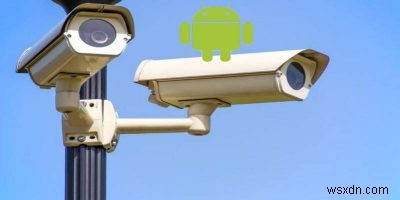 Cách biến điện thoại Android của bạn thành một camera an ninh 