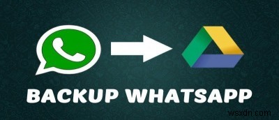 Cách sao lưu WhatsApp vào Google Drive trong Android 