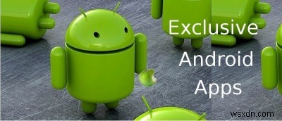 8 ứng dụng chỉ người dùng Android mới có thể sử dụng 