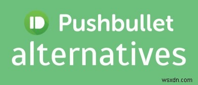 4 lựa chọn thay thế tuyệt vời cho Pushbullet 