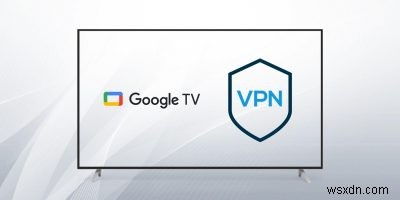 Cách thiết lập VPN trên Google TV 