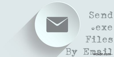 Cách gửi tệp thực thi qua email 