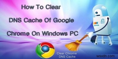 Cách xóa bộ nhớ cache DNS của Google Chrome 